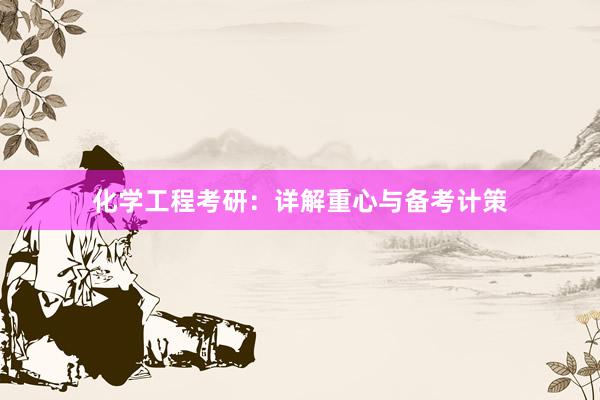 化学工程考研：详解重心与备考计策